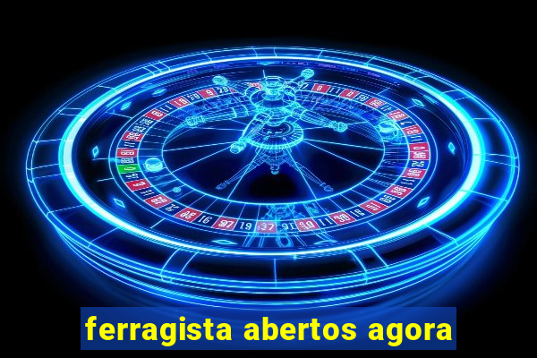 ferragista abertos agora